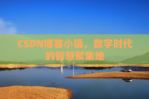 CSDN博客小镇,数字时代的智慧聚集地